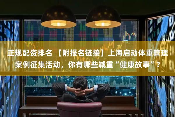正规配资排名 【附报名链接】上海启动体重管理案例征集活动，你有哪些减重“健康故事”？