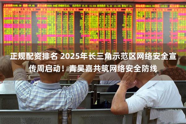 正规配资排名 2025年长三角示范区网络安全宣传周启动！青吴嘉共筑网络安全防线
