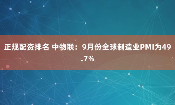 正规配资排名 中物联：9月份全球制造业PMI为49.7%