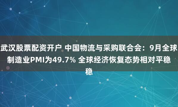 武汉股票配资开户 中国物流与采购联合会：9月全球制造业PMI为49.7% 全球经济恢复态势相对平稳