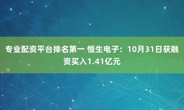 专业配资平台排名第一 恒生电子：10月31日获融资买入1.41亿元