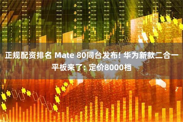 正规配资排名 Mate 80同台发布! 华为新款二合一平板来了: 定价8000档