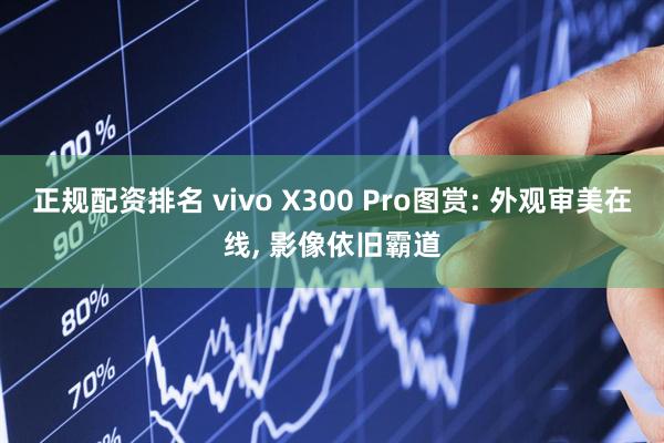 正规配资排名 vivo X300 Pro图赏: 外观审美在线, 影像依旧霸道