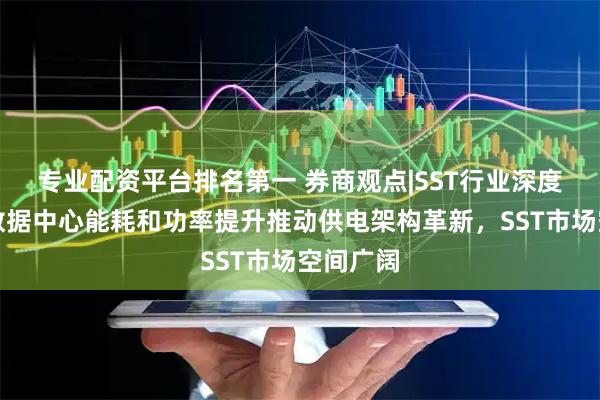 专业配资平台排名第一 券商观点|SST行业深度报告：数据中心能耗和功率提升推动供电架构革新，SST市场空间广阔
