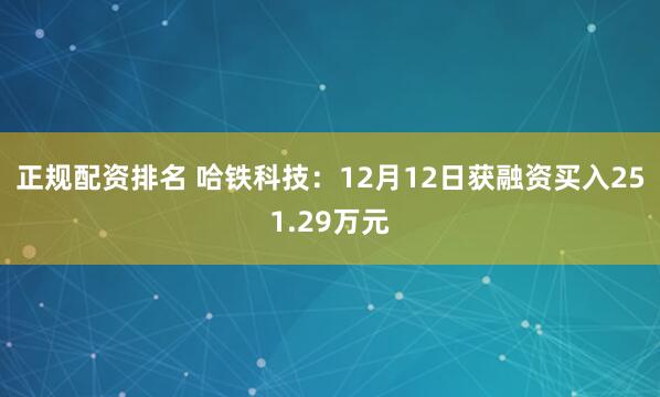 正规配资排名 哈铁科技：12月12日获融资买入251.29万元
