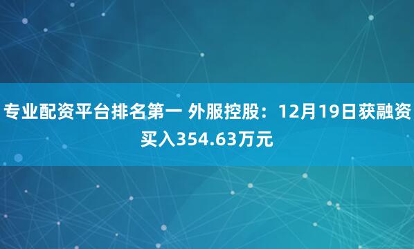 专业配资平台排名第一 外服控股：12月19日获融资买入354.63万元