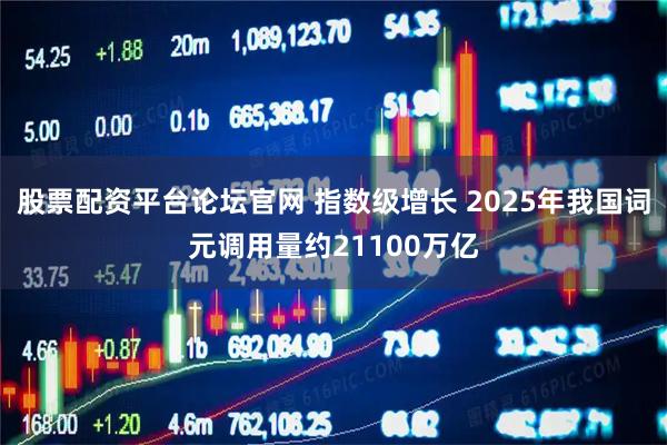 股票配资平台论坛官网 指数级增长 2025年我国词元调用量约21100万亿